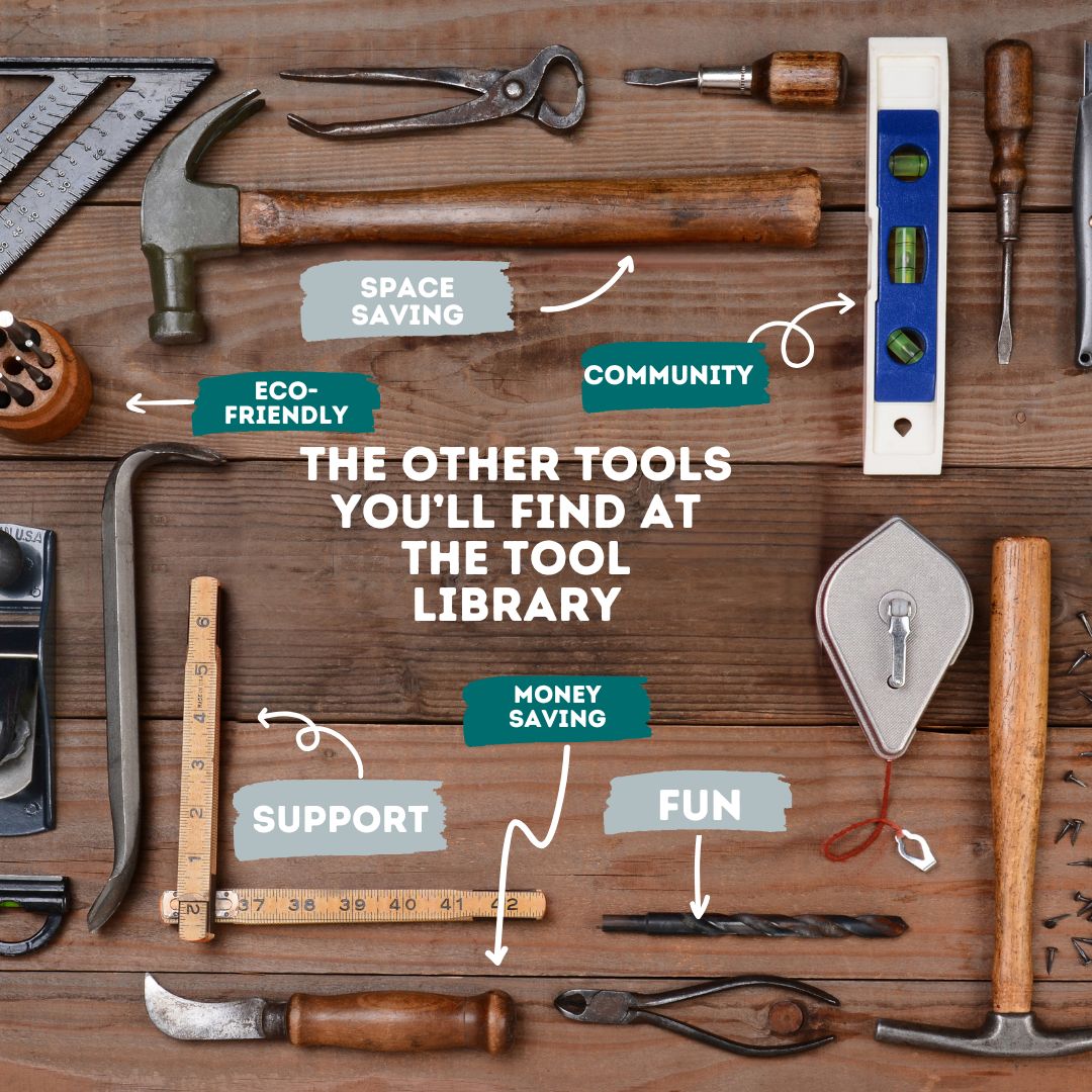 A table full of various tools with text that reads "the other tools you'll find at the tool library" - Space saving, Community, Eco-friendly, money saving, fun, support.